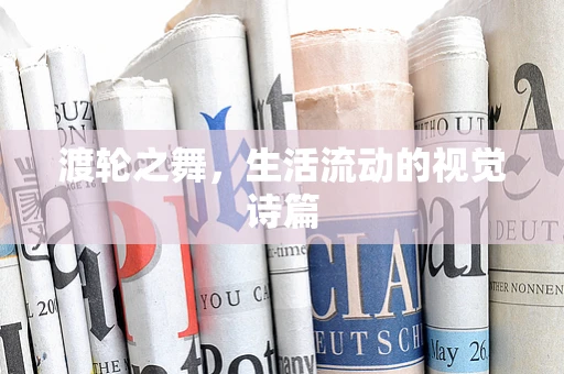渡轮之舞，生活流动的视觉诗篇