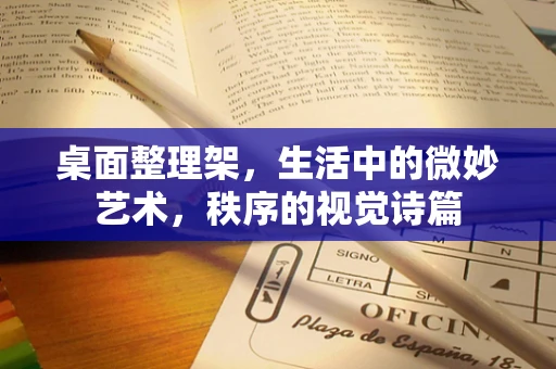 桌面整理架，生活中的微妙艺术，秩序的视觉诗篇