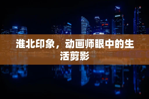 淮北印象，动画师眼中的生活剪影