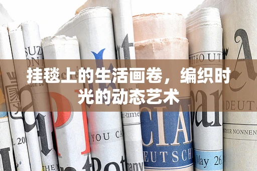 挂毯上的生活画卷，编织时光的动态艺术