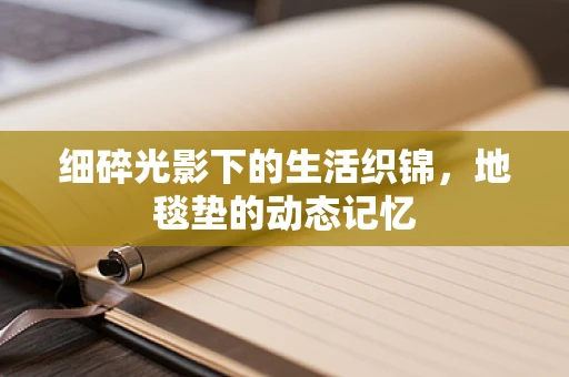 细碎光影下的生活织锦，地毯垫的动态记忆