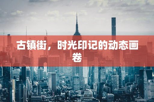 古镇街，时光印记的动态画卷