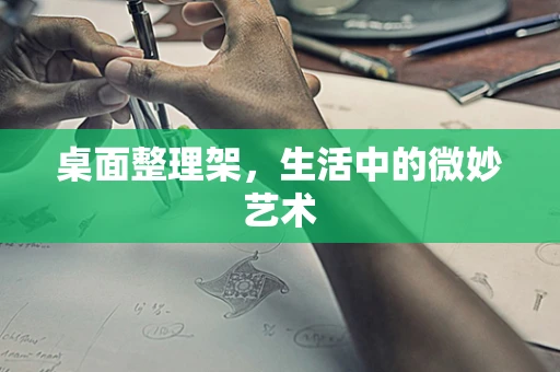 桌面整理架，生活中的微妙艺术