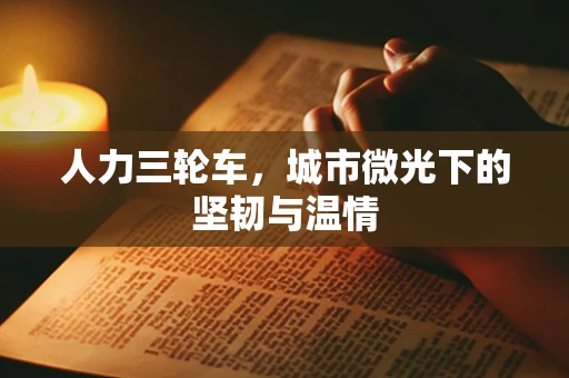 人力三轮车，城市微光下的坚韧与温情