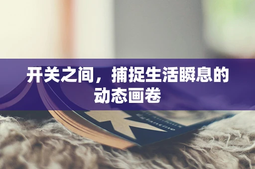 开关之间，捕捉生活瞬息的动态画卷