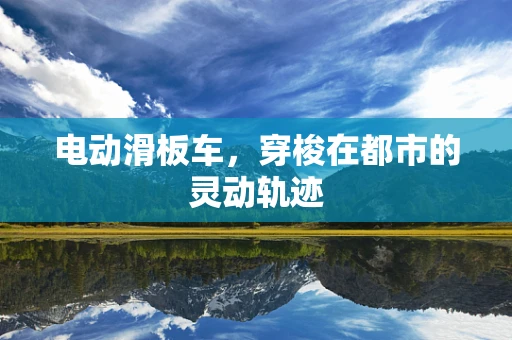 电动滑板车，穿梭在都市的灵动轨迹
