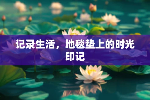 记录生活，地毯垫上的时光印记