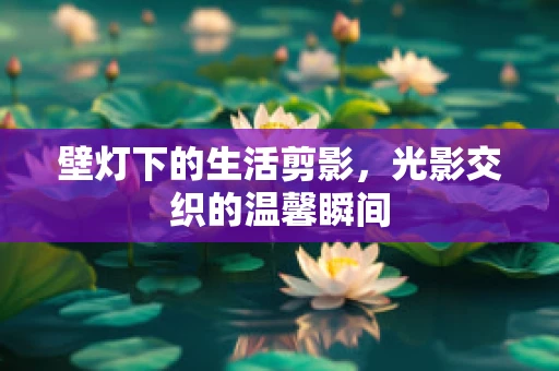 壁灯下的生活剪影，光影交织的温馨瞬间