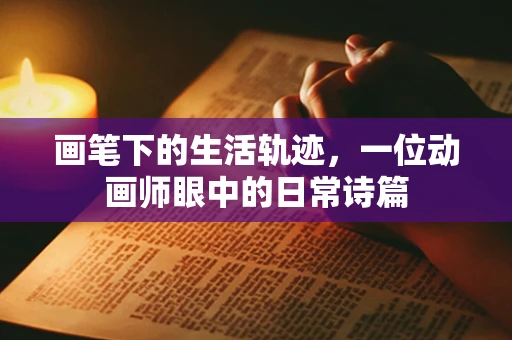 画笔下的生活轨迹，一位动画师眼中的日常诗篇