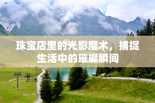 珠宝店里的光影魔术，捕捉生活中的璀璨瞬间