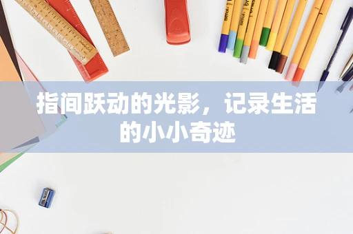 指间跃动的光影，记录生活的小小奇迹
