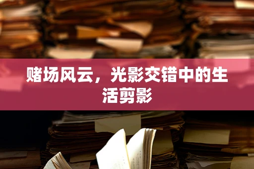 赌场风云，光影交错中的生活剪影