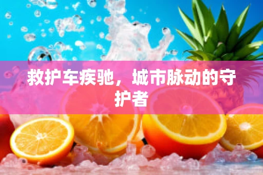 救护车疾驰，城市脉动的守护者