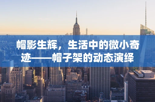 帽影生辉，生活中的微小奇迹——帽子架的动态演绎