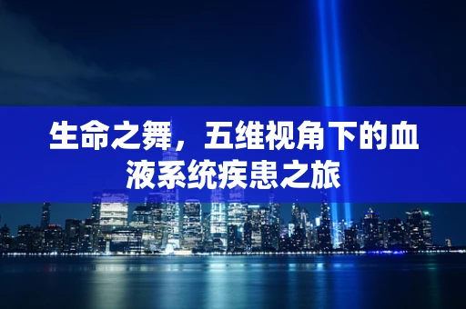 生命之舞，五维视角下的血液系统疾患之旅