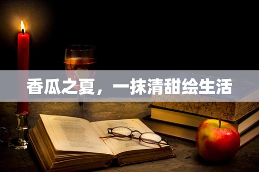 香瓜之夏，一抹清甜绘生活