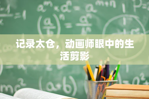 记录太仓，动画师眼中的生活剪影