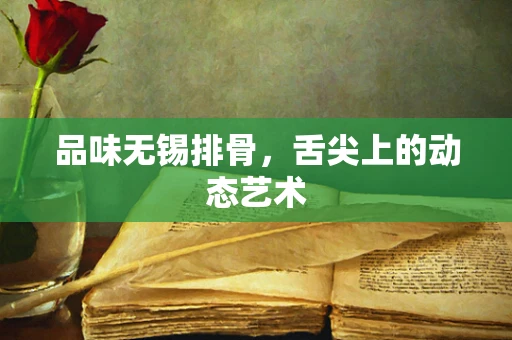品味无锡排骨，舌尖上的动态艺术