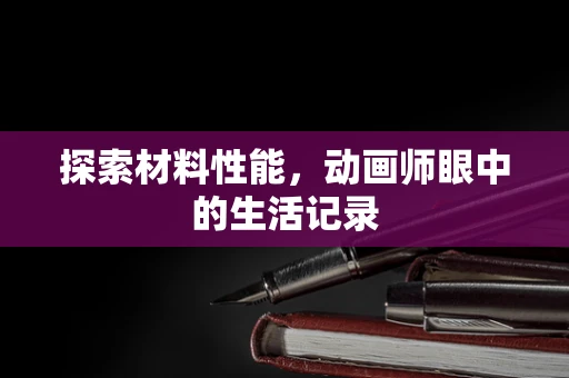 探索材料性能，动画师眼中的生活记录