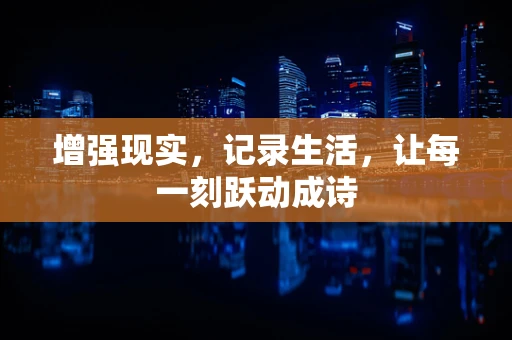 增强现实，记录生活，让每一刻跃动成诗