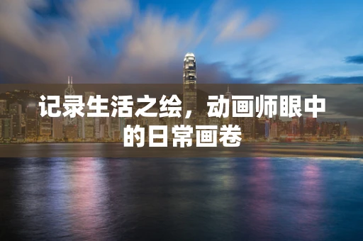 记录生活之绘，动画师眼中的日常画卷
