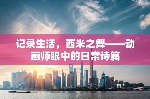 记录生活，西米之舞——动画师眼中的日常诗篇