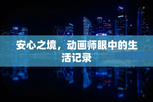 安心之境，动画师眼中的生活记录
