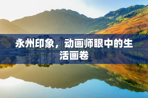 永州印象，动画师眼中的生活画卷