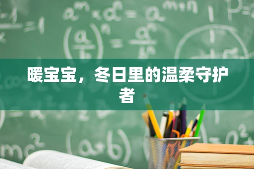 暖宝宝，冬日里的温柔守护者