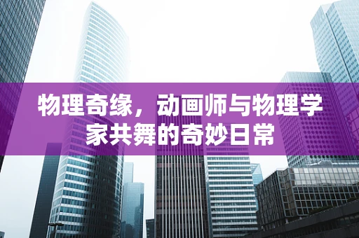 物理奇缘，动画师与物理学家共舞的奇妙日常