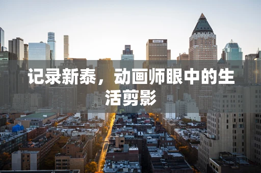 记录新泰，动画师眼中的生活剪影