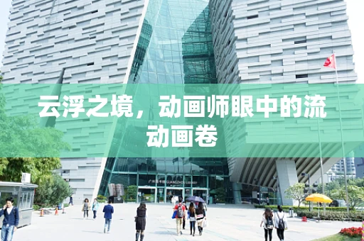 云浮之境，动画师眼中的流动画卷