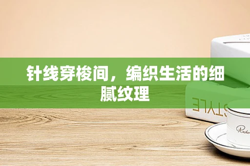 针线穿梭间，编织生活的细腻纹理