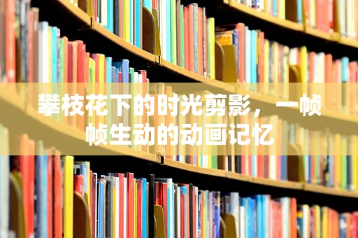 攀枝花下的时光剪影，一帧帧生动的动画记忆