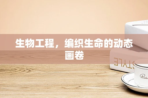 生物工程，编织生命的动态画卷