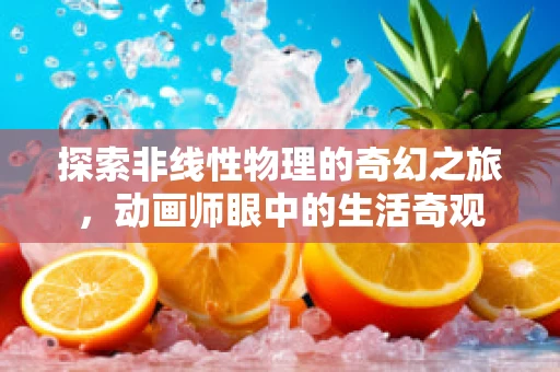 探索非线性物理的奇幻之旅，动画师眼中的生活奇观