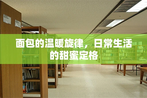 面包的温暖旋律，日常生活的甜蜜定格