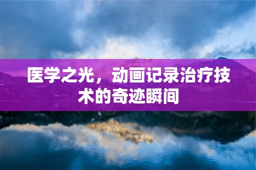 医学之光，动画记录治疗技术的奇迹瞬间