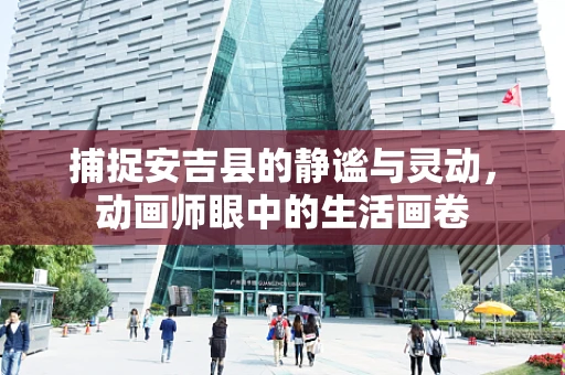 捕捉安吉县的静谧与灵动，动画师眼中的生活画卷