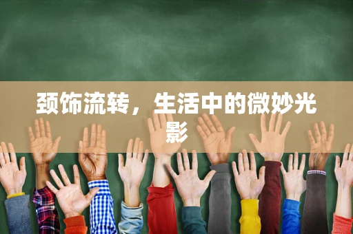 颈饰流转，生活中的微妙光影