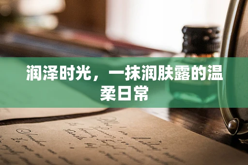 润泽时光，一抹润肤露的温柔日常