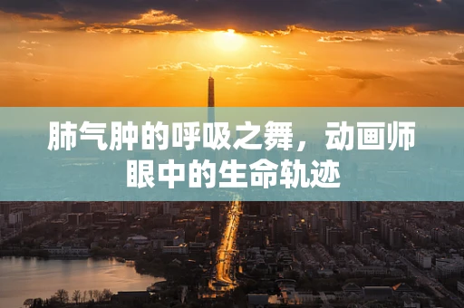 肺气肿的呼吸之舞，动画师眼中的生命轨迹