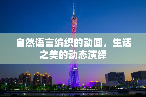 自然语言编织的动画，生活之美的动态演绎