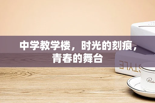 中学教学楼，时光的刻痕，青春的舞台
