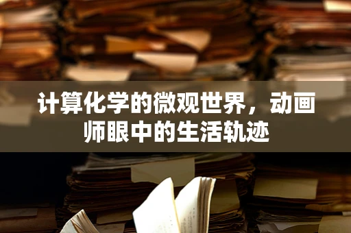 计算化学的微观世界，动画师眼中的生活轨迹