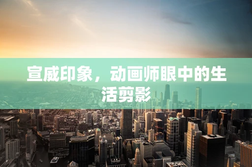 宣威印象，动画师眼中的生活剪影