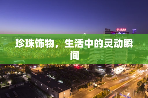 珍珠饰物，生活中的灵动瞬间