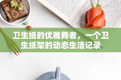卫生纸的优雅舞者，一个卫生纸架的动态生活记录