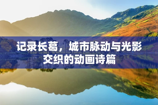 记录长葛，城市脉动与光影交织的动画诗篇
