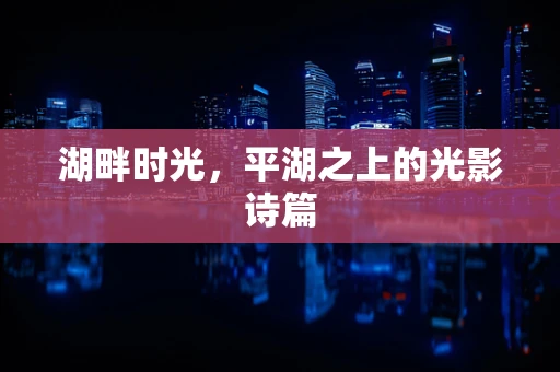 湖畔时光，平湖之上的光影诗篇